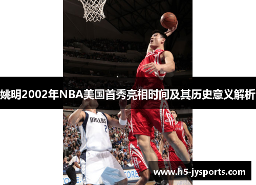 姚明2002年NBA美国首秀亮相时间及其历史意义解析