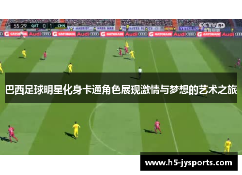 巴西足球明星化身卡通角色展现激情与梦想的艺术之旅