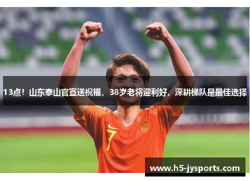 13点！山东泰山官宣送祝福，38岁老将迎利好，深耕梯队是最佳选择
