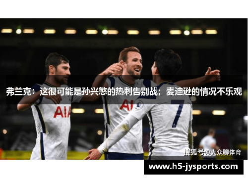 弗兰克：这很可能是孙兴慜的热刺告别战；麦迪逊的情况不乐观
