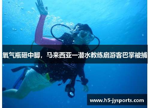 氧气瓶砸中脚，马来西亚一潜水教练扇游客巴掌被捕