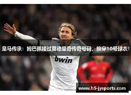 皇马传承：姆巴佩接过莫德里奇传奇号码，换穿10号球衣！