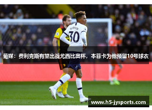 葡媒：费利克斯有望出战尤西比奥杯，本菲卡为他预留10号球衣